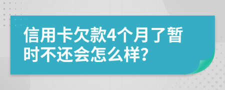 信用卡欠款4个月了暂时不还会怎么样？