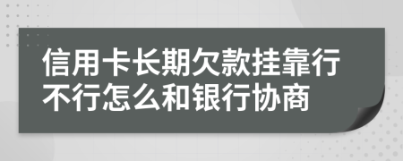 信用卡长期欠款挂靠行不行怎么和银行协商