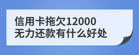 信用卡拖欠12000无力还款有什么好处