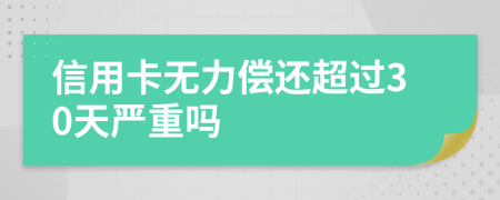 信用卡无力偿还超过30天严重吗