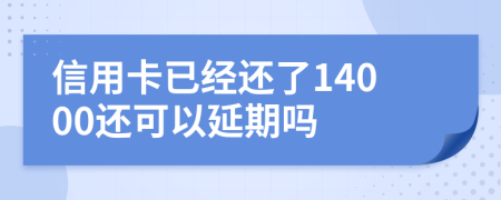 信用卡已经还了14000还可以延期吗