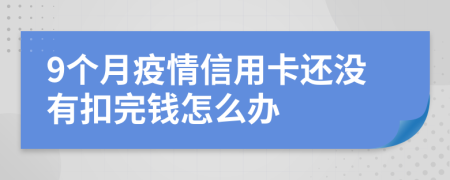 9个月疫情信用卡还没有扣完钱怎么办