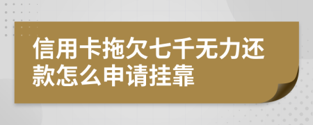 信用卡拖欠七千无力还款怎么申请挂靠