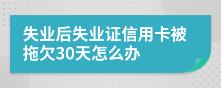 失业后失业证信用卡被拖欠30天怎么办