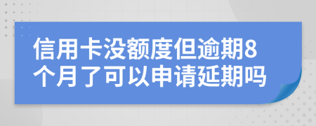 信用卡没额度但逾期8个月了可以申请延期吗