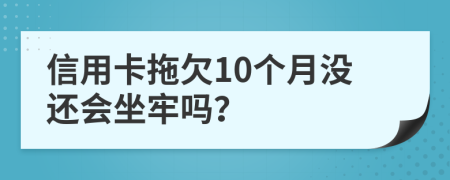 信用卡拖欠10个月没还会坐牢吗？