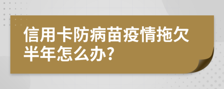 信用卡防病苗疫情拖欠半年怎么办?