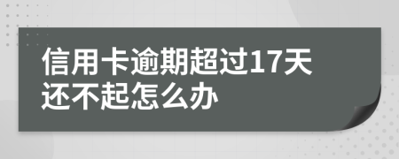 信用卡逾期超过17天还不起怎么办