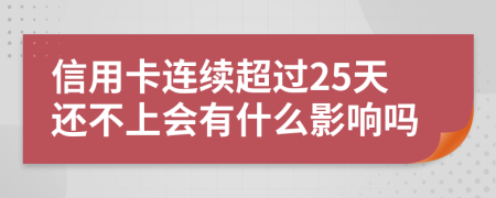 信用卡连续超过25天还不上会有什么影响吗