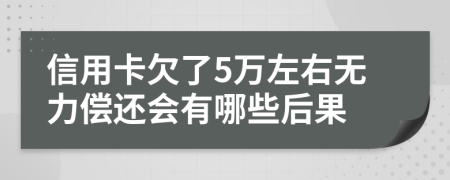 信用卡欠了5万左右无力偿还会有哪些后果