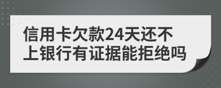 信用卡欠款24天还不上银行有证据能拒绝吗