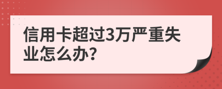 信用卡超过3万严重失业怎么办？