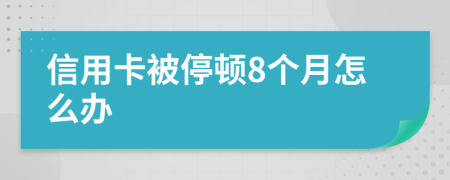 信用卡被停顿8个月怎么办