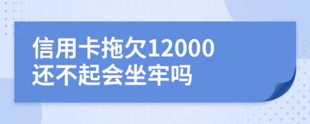 信用卡拖欠12000还不起会坐牢吗