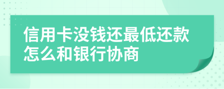 信用卡没钱还最低还款怎么和银行协商