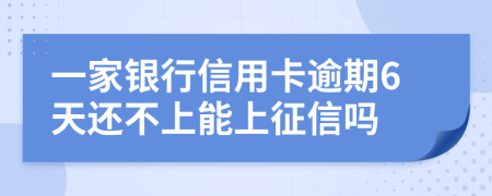 一家银行信用卡逾期6天还不上能上征信吗