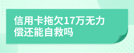 信用卡拖欠17万无力偿还能自救吗