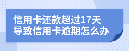 信用卡还款超过17天导致信用卡逾期怎么办