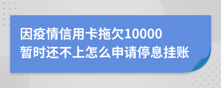 因疫情信用卡拖欠10000暂时还不上怎么申请停息挂账