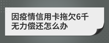 因疫情信用卡拖欠6千无力偿还怎么办