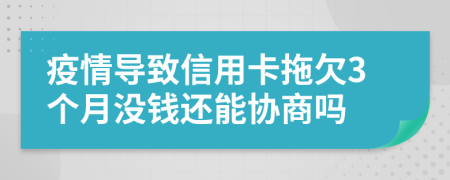 疫情导致信用卡拖欠3个月没钱还能协商吗