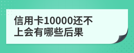 信用卡10000还不上会有哪些后果