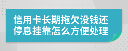 信用卡长期拖欠没钱还停息挂靠怎么方便处理