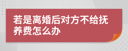 若是离婚后对方不给抚养费怎么办