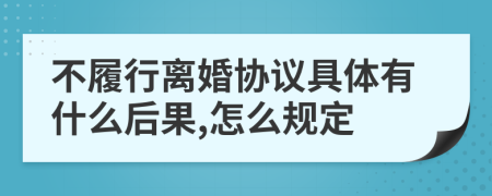 不履行离婚协议具体有什么后果,怎么规定