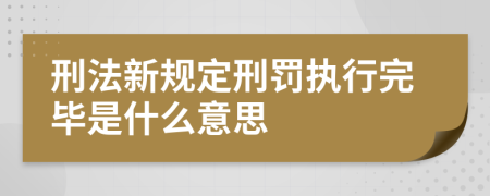 刑法新规定刑罚执行完毕是什么意思