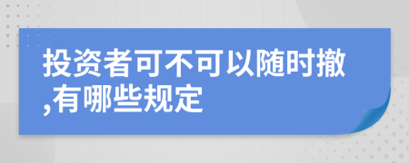 投资者可不可以随时撤,有哪些规定