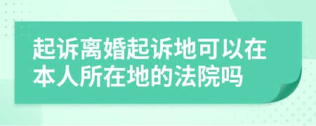 起诉离婚起诉地可以在本人所在地的法院吗