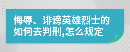 侮辱、诽谤英雄烈士的如何去判刑,怎么规定