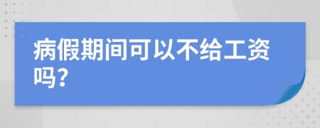 病假期间可以不给工资吗？