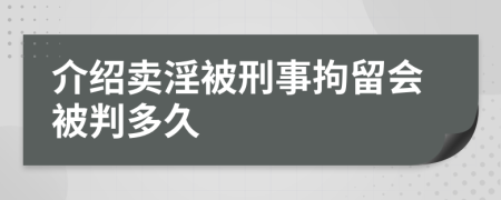 介绍卖淫被刑事拘留会被判多久