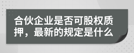 合伙企业是否可股权质押，最新的规定是什么