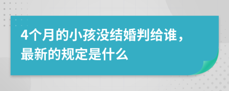 4个月的小孩没结婚判给谁，最新的规定是什么