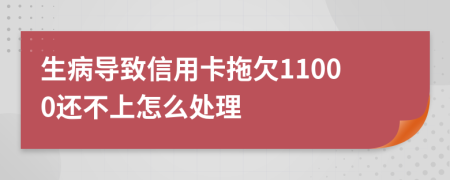 生病导致信用卡拖欠11000还不上怎么处理