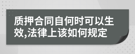 质押合同自何时可以生效,法律上该如何规定