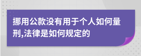 挪用公款没有用于个人如何量刑,法律是如何规定的