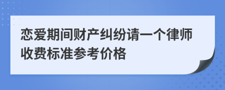 恋爱期间财产纠纷请一个律师收费标准参考价格