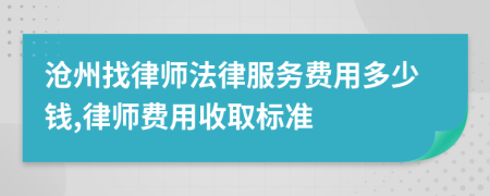 沧州找律师法律服务费用多少钱,律师费用收取标准