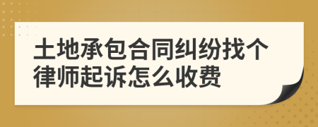 土地承包合同纠纷找个律师起诉怎么收费