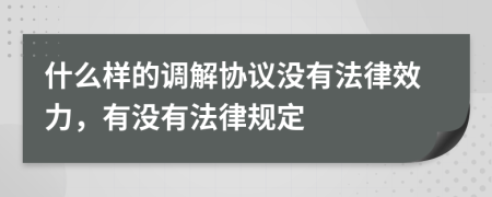 什么样的调解协议没有法律效力，有没有法律规定