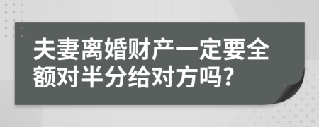 夫妻离婚财产一定要全额对半分给对方吗?