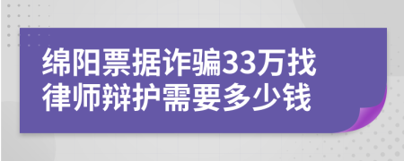 绵阳票据诈骗33万找律师辩护需要多少钱