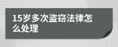 15岁多次盗窃法律怎么处理