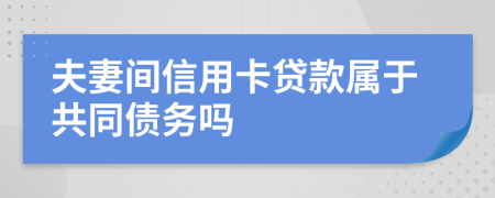 夫妻间信用卡贷款属于共同债务吗