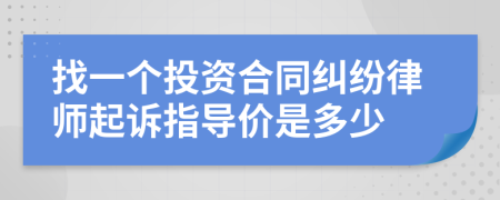 找一个投资合同纠纷律师起诉指导价是多少