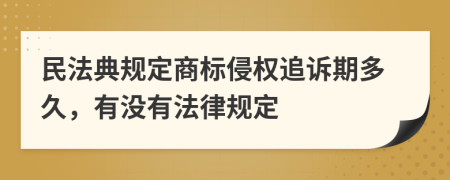 民法典规定商标侵权追诉期多久，有没有法律规定